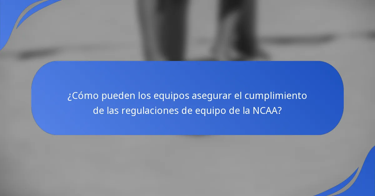 ¿Cómo pueden los equipos asegurar el cumplimiento de las regulaciones de equipo de la NCAA?