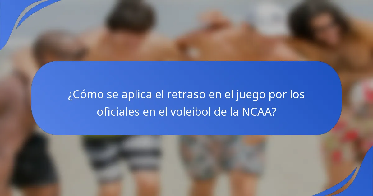 ¿Cómo se aplica el retraso en el juego por los oficiales en el voleibol de la NCAA?