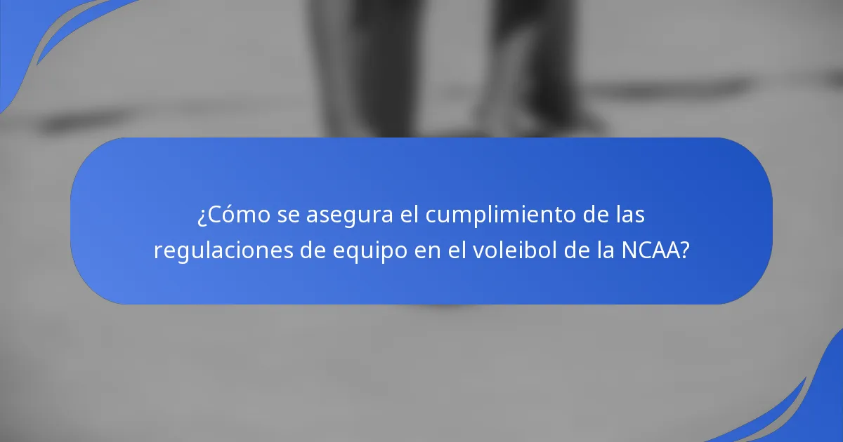 ¿Cómo se asegura el cumplimiento de las regulaciones de equipo en el voleibol de la NCAA?