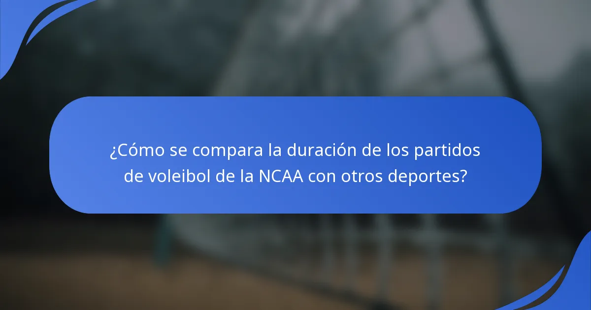 ¿Cómo se compara la duración de los partidos de voleibol de la NCAA con otros deportes?