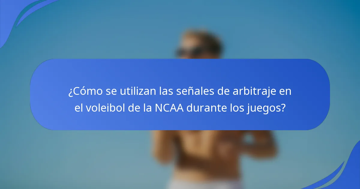 ¿Cómo se utilizan las señales de arbitraje en el voleibol de la NCAA durante los juegos?