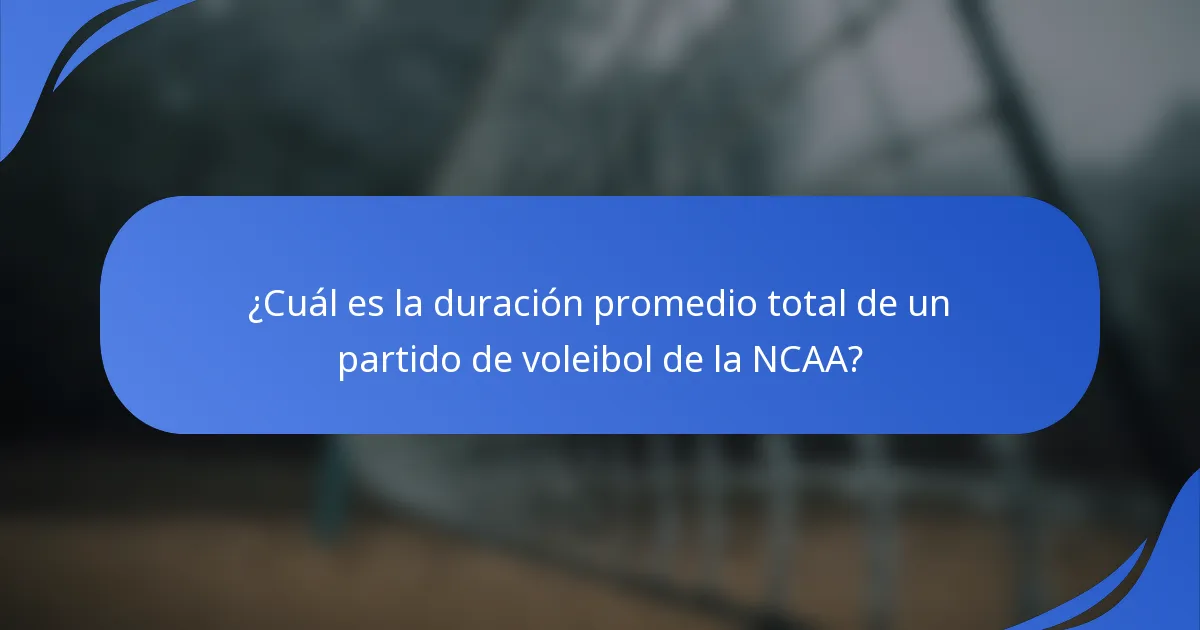 ¿Cuál es la duración promedio total de un partido de voleibol de la NCAA?