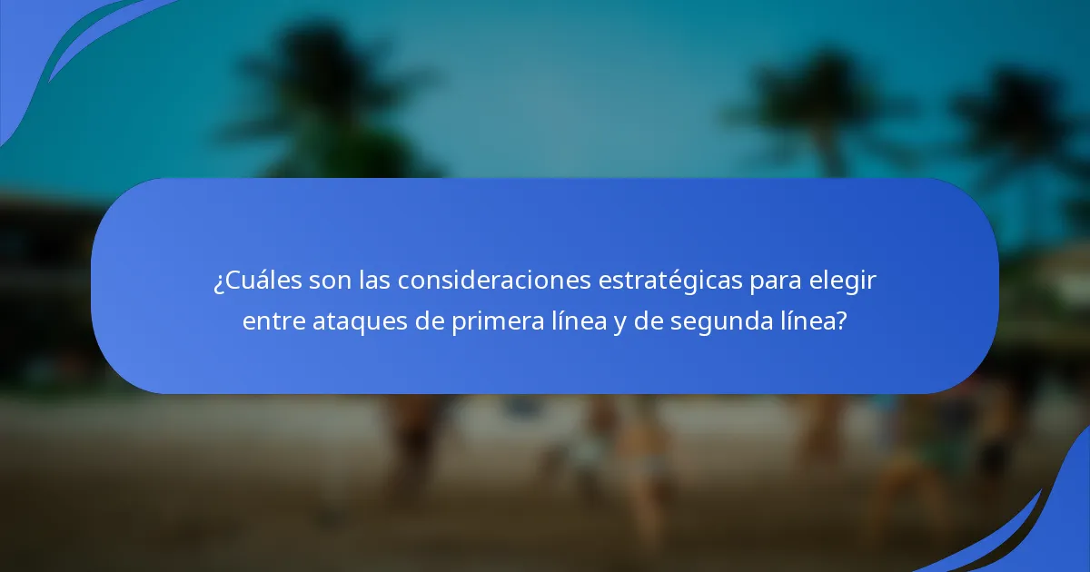 ¿Cuáles son las consideraciones estratégicas para elegir entre ataques de primera línea y de segunda línea?