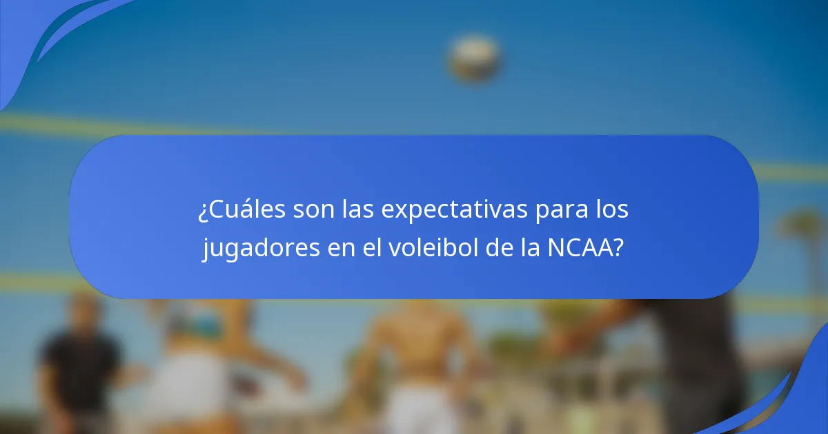 ¿Cuáles son las expectativas para los jugadores en el voleibol de la NCAA?