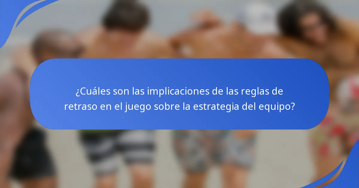 ¿Cuáles son las implicaciones de las reglas de retraso en el juego sobre la estrategia del equipo?