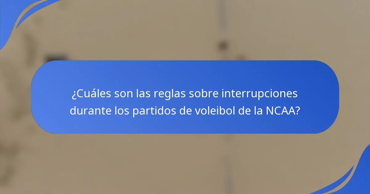 ¿Cuáles son las reglas sobre interrupciones durante los partidos de voleibol de la NCAA?