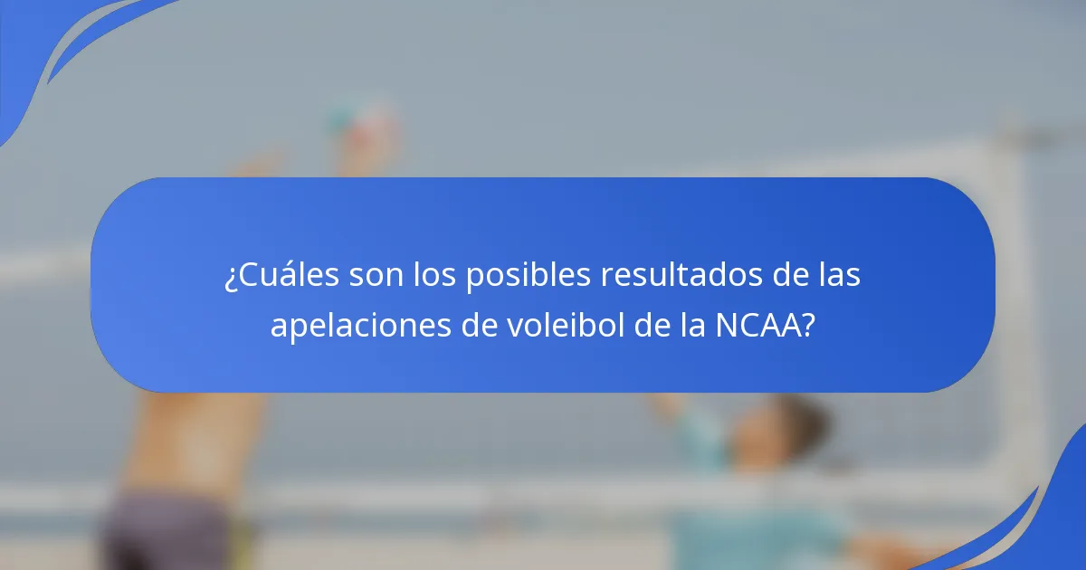 ¿Cuáles son los posibles resultados de las apelaciones de voleibol de la NCAA?