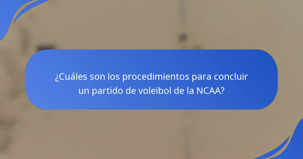 ¿Cuáles son los procedimientos para concluir un partido de voleibol de la NCAA?