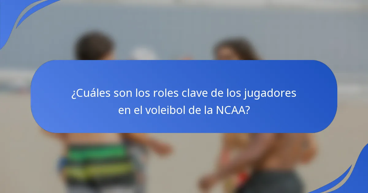 ¿Cuáles son los roles clave de los jugadores en el voleibol de la NCAA?