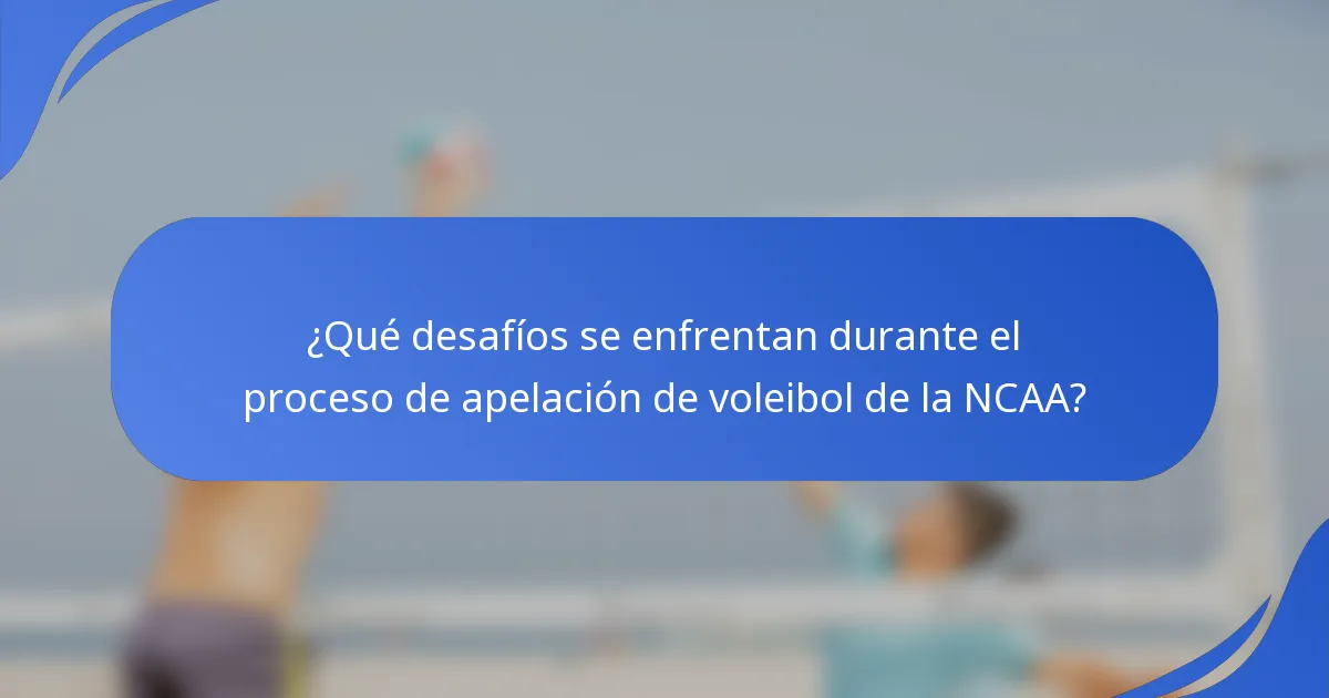 ¿Qué desafíos se enfrentan durante el proceso de apelación de voleibol de la NCAA?