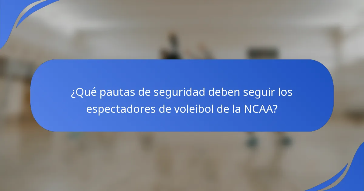 ¿Qué pautas de seguridad deben seguir los espectadores de voleibol de la NCAA?