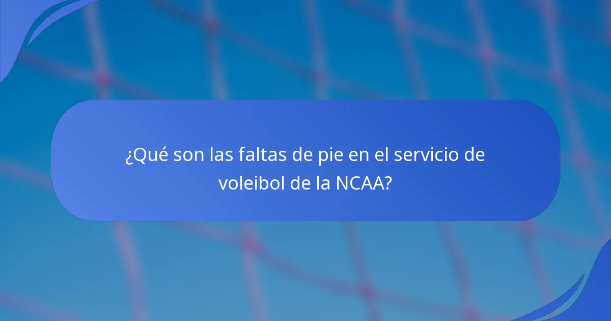 ¿Qué son las faltas de pie en el servicio de voleibol de la NCAA?